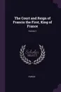 The Court and Reign of Francis the First, King of France; Volume 2 - Julia Pardoe