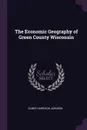The Economic Geography of Green County Wisconsin - Elmer Harrison Johnson
