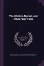 The Chicken Market, and Other Fairy Tales - henry morley, Charles Henry Bennett