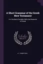 A Short Grammar of the Greek New Testament. For Students Familiar With the Elements of Greek - A T. Robertson