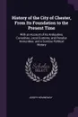 History of the City of Chester, From Its Foundation to the Present Time. With an Account of Its Antiquities, Curiosities, Local Customs, and Peculiar Immunities; and a Concise Political History - Joseph Hemingway