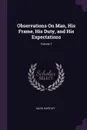 Observations On Man, His Frame, His Duty, and His Expectations; Volume 1 - David Hartley