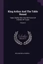 King Arthur And The Table Round. Tales Chiefly After The Old French Of Crestien Of Troyes; Volume 2 - William Wells Newell