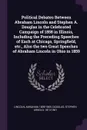 Political Debates Between Abraham Lincoln and Stephen A. Douglas in the Celebrated Campaign of 1858 in Illinois, Including the Preceding Speeches of Each at Chicago, Springfield, etc., Also the two Great Speeches of Abraham Lincoln in Ohio in 1859 - Abraham Lincoln, Stephen Arnold Douglas
