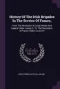 History Of The Irish Brigades In The Service Of France,. From The Revolution In Great Britain And Ireland Under James Ii., To The Revolution In France Under Louis Xvi - John Cornelius O'Callaghan