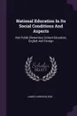 National Education In Its Social Conditions And Aspects. And Public Elementary School Education, English And Foreign - James Harrison Rigg