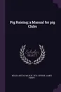 Pig Raising; a Manual for pig Clubs - Aretas Wilbur Nolan, James Henry Greene