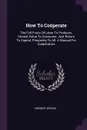 How To Cooperate. The Full Fruits Of Labor To Producer, Honest Value To Consumer, Just Return To Capital, Prosperity To All. A Manual For Cooperators - Herbert Myrick