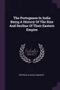 The Portuguese In India Being A History Of The Rise And Decline Of Their Eastern Empire - Fredrich Charles Danvers