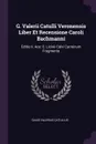 G. Valerii Catulli Veronensis Liber Et Recensione Caroli Bachmanni. Editio Ii. Ace: C. Licinii Calvi Carminum Fragmenta - Gaius Valerius Catullus