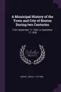 A Municipal History of the Town and City of Boston During two Centuries. From September 17, 1630, to September 17, 1830 - Josiah Quincy