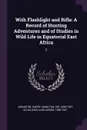 With Flashlight and Rifle. A Record of Hunting Adventures and of Studies in Wild Life in Equatorial East Africa: 2 - Harry Hamilton Johnston, Karl Georg Schillings