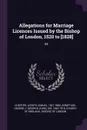 Allegations for Marriage Licences Issued by the Bishop of London, 1520 to .1828.. 25 - Joseph Lemuel Chester, George J. Armytage