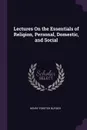 Lectures On the Essentials of Religion, Personal, Domestic, and Social - Henry Forster Burder