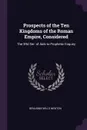 Prospects of the Ten Kingdoms of the Roman Empire, Considered. The 3Rd Ser. of Aids to Prophetic Enquiry - Benjamin Wills Newton