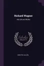 Richard Wagner. His Life and Works - Adolphe Jullien
