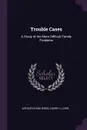 Trouble Cases. A Study of the More Difficult Family Problems - Harry L. Lurie Arthur Evans Wood