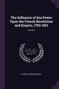 The Influence of Sea Power Upon the French Revolution and Empire, 1793-1812; Volume 2 - Alfred Thayer Mahan
