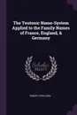 The Teutonic Name-System Applied to the Family Names of France, England, . Germany - Robert Ferguson