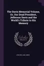 The Davis Memorial Volume, Or, Our Dead President, Jefferson Davis and the World.s Tribute to His Memory - John William Jones