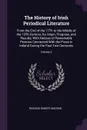 The History of Irish Periodical Literature. From the End of the 17Th to the Middle of the 19Th Century; Its Origin, Progress, and Results; With Notices of Remarkable Persons Connected With the Press in Ireland During the Past Two Centuries; Volume 2 - Richard Robert Madden