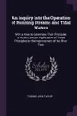 An Inquiry Into the Operation of Running Streams and Tidal Waters. With a View to Determine Their Principles of Action, and an Application of Those Principles to the Improvement of the River Tyne - Thomas John Taylor