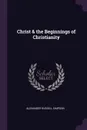 Christ . the Beginnings of Christianity - Alexander Russell Simpson