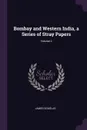 Bombay and Western India, a Series of Stray Papers; Volume 2 - James Douglas