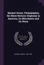Market Street, Philadelphia; the Most Historic Highway in America, its Merchants and its Story - Joseph Jackson