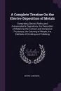 A Complete Treatise On the Electro-Deposition of Metals. Comprising Electro-Plating and Galvanoplastic Operations, the Deposition of Metals by the Contact and Immersion Processes, the Coloring of Metals, the Methods of Grinding and Polishing - Georg Langbein