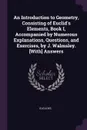 An Introduction to Geometry, Consisting of Euclid.s Elements, Book I, Accompanied by Numerous Explanations, Questions, and Exercises, by J. Walmsley. .With. Answers - Euclides