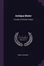 Antiqua Mater. A Study of Christian Origins - Edwin Johnson