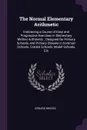 The Normal Elementary Arithmetic. Embracing a Course of Easy and Progressive Exercises in Elementary Written Arithmetic ; Designed for Primary Schools, and Primary Classes in Common Schools, Graded Schools, Model Schools, Etc - Edward Brooks