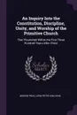 An Inquiry Into the Constitution, Discipline, Unity, and Worship of the Primitive Church. That Flourished Within the First Three Hundred Years After Christ - George Peck, Lord Peter King King