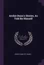 Archie Dunn.s Stories, As Told By Himself - Archie Dunn (fict.name.)