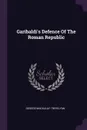 Garibaldi.s Defence Of The Roman Republic - George Macaulay Trevelyan