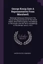 George Konig (late A Representative From Maryland). Memorial Addresses Delivered In The House Of Representatives Of The United States, Sixty-third Congress. Proceedings In The House June 28, 1914. Proceedings In The Senate June 2, 1913 - United States. Congress