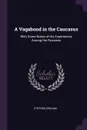 A Vagabond in the Caucasus. With Some Notes of His Experiences Among the Russians - Stephen Graham