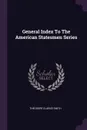 General Index To The American Statesmen Series - Theodore Clarke Smith