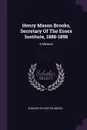 Henry Mason Brooks, Secretary Of The Essex Institute, 1888-1898. A Memoir - Edward Sylvester Morse