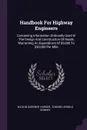 Handbook For Highway Engineers. Containing Information Ordinarily Used In The Design And Construction Of Roads Warranting An Expenditure Of .5,000 To .30,000 Per Mile - Wilson Gardner Harger