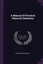 A Manual Of Practical Physical Chemistry - Francis William Gray