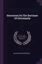 Discourses On The Doctrines Of Christianity - William Eliot (Greenleaf)