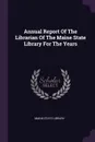 Annual Report Of The Librarian Of The Maine State Library For The Years - Maine State Library