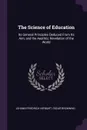 The Science of Education. Its General Principles Deduced From Its Aim, and the Aesthtic Revelation of the World - Johann Friedrich Herbart, Oscar Browning