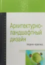 Архитектурно-ландшафтный дизайн. Теория и практика. Учебное пособие - Георгий Потаев,Александра Мазаник,Елена Нитиевская,Наталья Лазовская