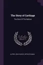 The Story of Carthage. The Story Of The Nations - Alfred John Church, Arthur Gilman
