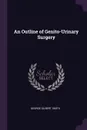 An Outline of Genito-Urinary Surgery - George Gilbert Smith