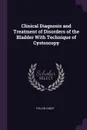 Clinical Diagnosis and Treatment of Disorders of the Bladder With Technique of Cystoscopy - Follen Cabot