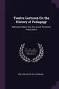 Twelve Lectures On the History of Pedagogy. Delivered Before the Cincinnati Teachers. Association - William Nicholas Hailmann